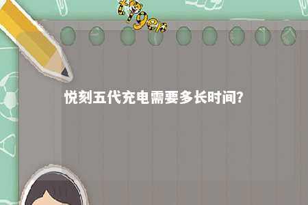悦刻五代充电需要多长时间�？ 